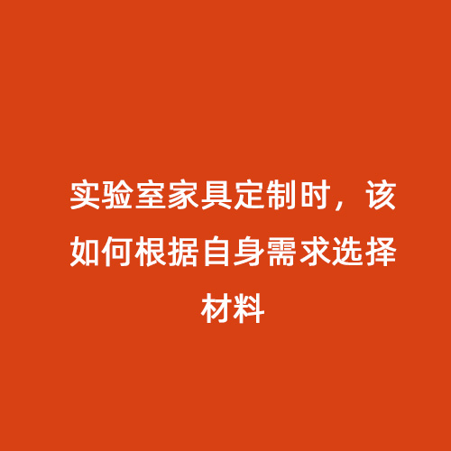 實(shí)驗(yàn)室家具定制時(shí)，該如何根據(jù)自身需求選擇材料