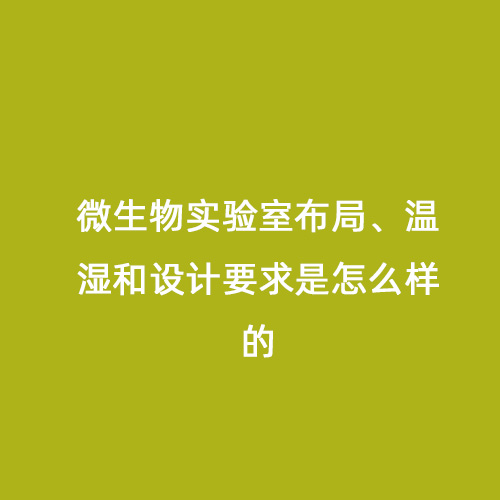 微生物實(shí)驗(yàn)室布局、溫濕和設(shè)計(jì)要求是怎么樣的