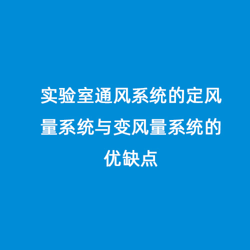 實驗室通風系統(tǒng)的定風量系統(tǒng)與變風量系統(tǒng)的優(yōu)缺點