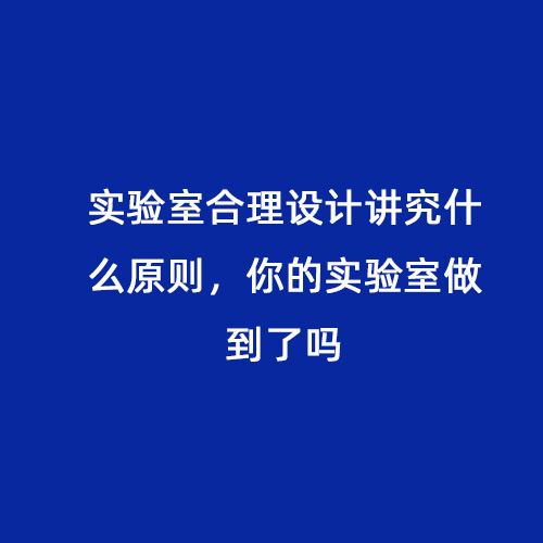 實驗室合理設(shè)計講究什么原則，你的實驗室做到了嗎