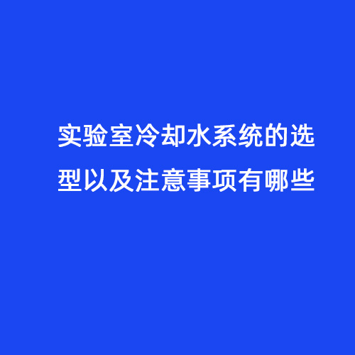 實(shí)驗(yàn)室冷卻水系統(tǒng)的選型以及注意事項(xiàng)有哪些