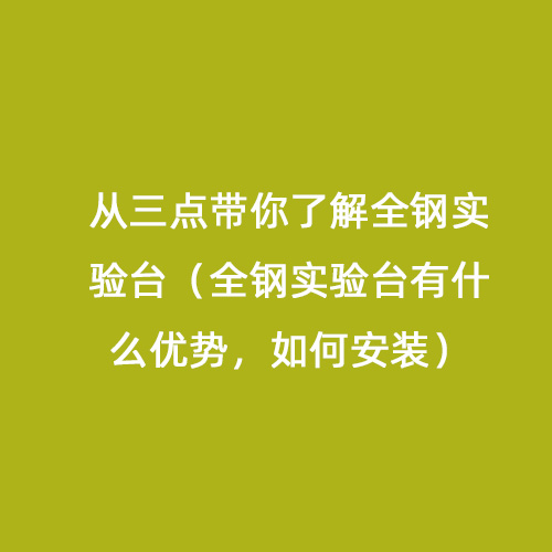 從三點(diǎn)帶你了解全鋼實(shí)驗(yàn)臺(tái)（全鋼實(shí)驗(yàn)臺(tái)有什么優(yōu)勢，如何安裝）