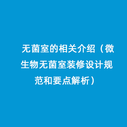 無菌室的相關(guān)介紹（微生物無菌室裝修設(shè)計規(guī)范和要點解析）