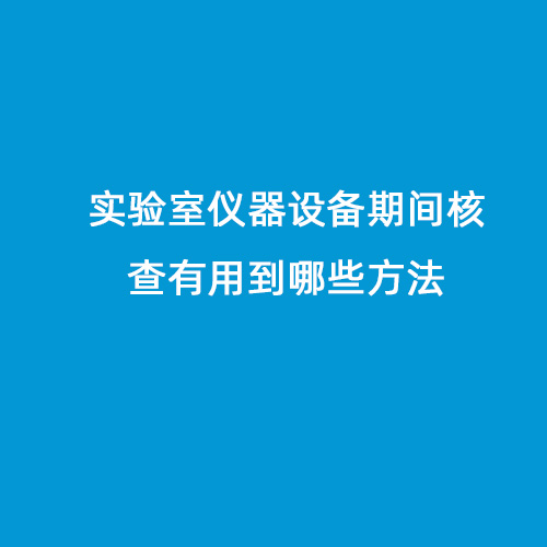 實(shí)驗(yàn)室儀器設(shè)備期間核查有用到哪些方法